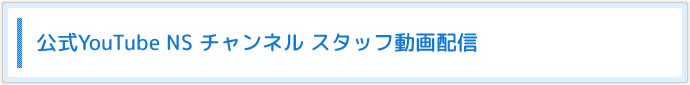 公式YouTube NS チャンネル スタッフ動画配信